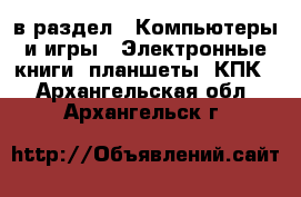  в раздел : Компьютеры и игры » Электронные книги, планшеты, КПК . Архангельская обл.,Архангельск г.